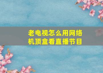 老电视怎么用网络机顶盒看直播节目