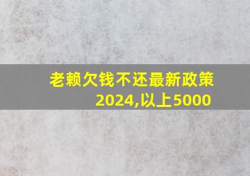 老赖欠钱不还最新政策2024,以上5000