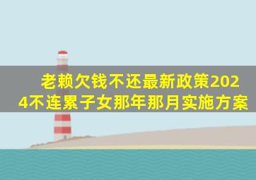 老赖欠钱不还最新政策2024不连累子女那年那月实施方案