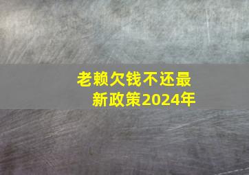 老赖欠钱不还最新政策2024年