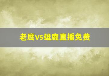 老鹰vs雄鹿直播免费