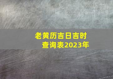 老黄历吉日吉时查询表2023年