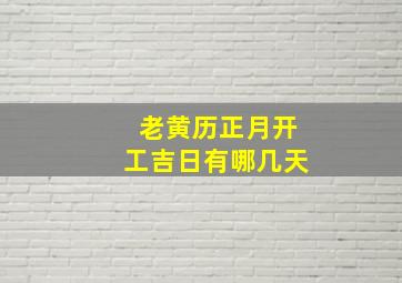 老黄历正月开工吉日有哪几天