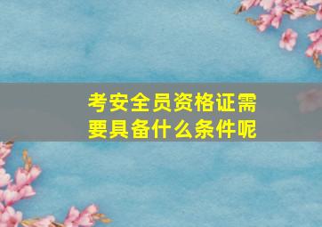 考安全员资格证需要具备什么条件呢