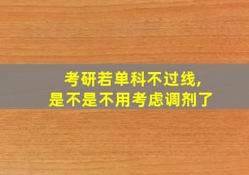 考研若单科不过线,是不是不用考虑调剂了