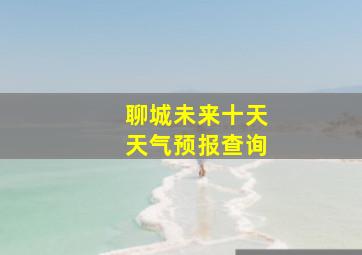 聊城未来十天天气预报查询