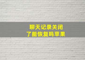 聊天记录关闭了能恢复吗苹果