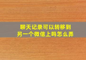 聊天记录可以转移到另一个微信上吗怎么弄