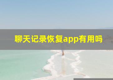 聊天记录恢复app有用吗