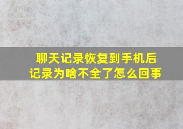 聊天记录恢复到手机后记录为啥不全了怎么回事