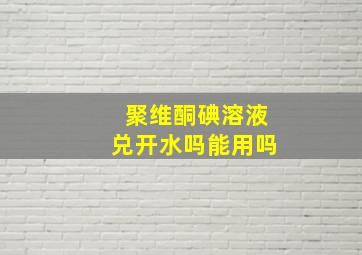 聚维酮碘溶液兑开水吗能用吗