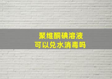 聚维酮碘溶液可以兑水消毒吗