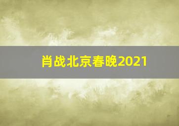 肖战北京春晚2021