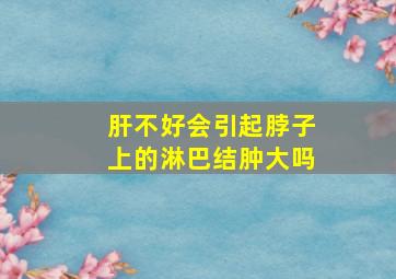 肝不好会引起脖子上的淋巴结肿大吗