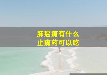 肺癌痛有什么止痛药可以吃