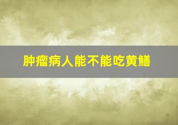 肿瘤病人能不能吃黄鳝