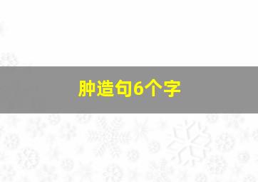 肿造句6个字