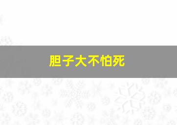 胆子大不怕死