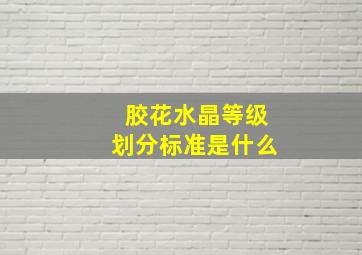 胶花水晶等级划分标准是什么