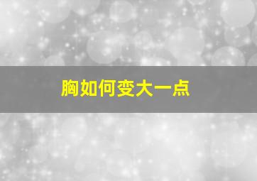 胸如何变大一点