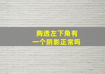 胸透左下角有一个阴影正常吗