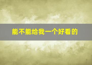 能不能给我一个好看的