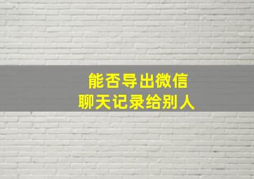 能否导出微信聊天记录给别人