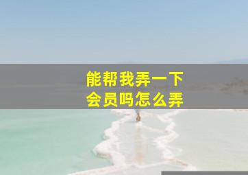 能帮我弄一下会员吗怎么弄