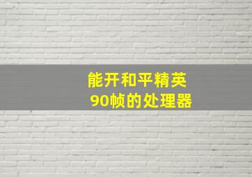 能开和平精英90帧的处理器