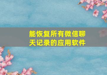 能恢复所有微信聊天记录的应用软件