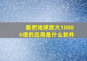 能把地球放大10000倍的应用是什么软件