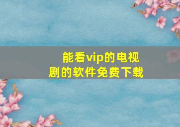 能看vip的电视剧的软件免费下载