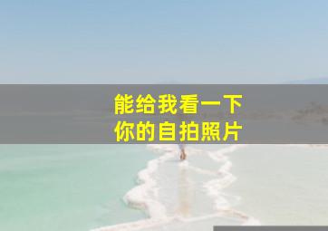 能给我看一下你的自拍照片