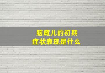 脑瘫儿的初期症状表现是什么