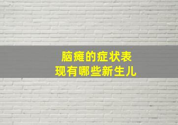 脑瘫的症状表现有哪些新生儿