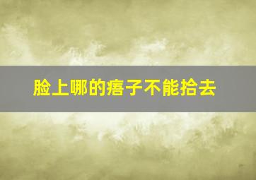 脸上哪的痦子不能拾去