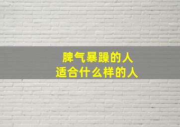 脾气暴躁的人适合什么样的人