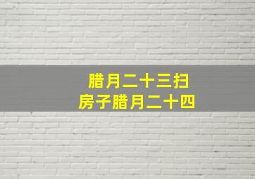 腊月二十三扫房子腊月二十四