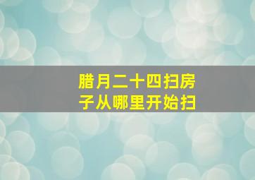 腊月二十四扫房子从哪里开始扫