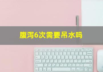 腹泻6次需要吊水吗