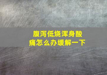 腹泻低烧浑身酸痛怎么办缓解一下