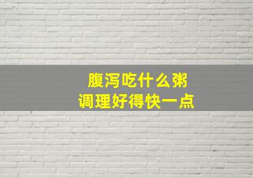 腹泻吃什么粥调理好得快一点