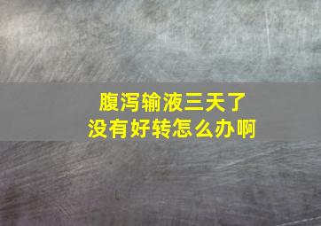 腹泻输液三天了没有好转怎么办啊