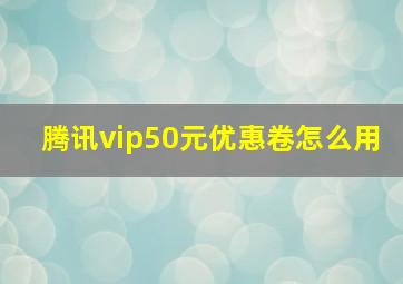 腾讯vip50元优惠卷怎么用