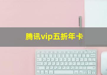 腾讯vip五折年卡