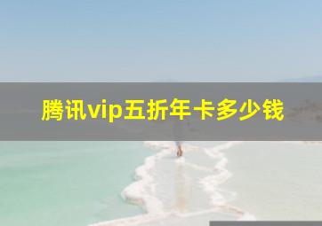 腾讯vip五折年卡多少钱