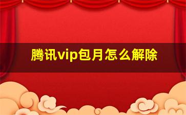 腾讯vip包月怎么解除