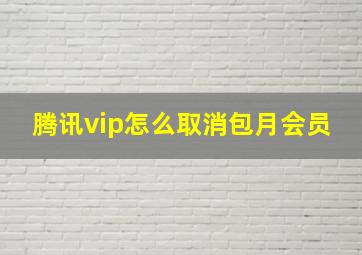 腾讯vip怎么取消包月会员