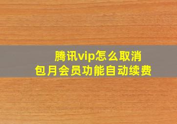 腾讯vip怎么取消包月会员功能自动续费