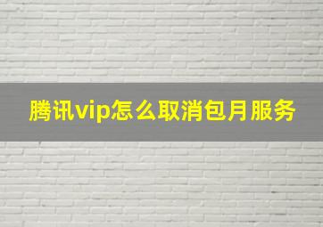 腾讯vip怎么取消包月服务